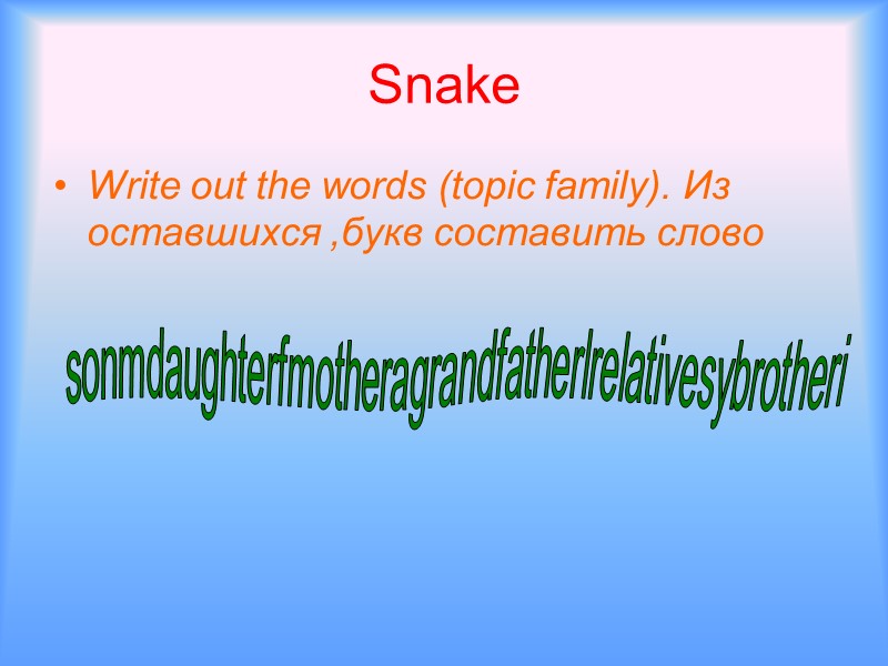 Snake Write out the words (topic family). Из оставшихся ,букв составить слово  sonmdaughterfmotheragrandfatherlrelativesybrotheri